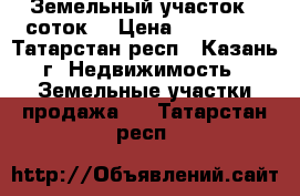 Земельный участок 6 соток. › Цена ­ 840 000 - Татарстан респ., Казань г. Недвижимость » Земельные участки продажа   . Татарстан респ.